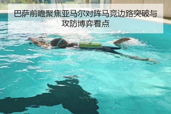 巴萨前瞻聚焦亚马尔对阵马竞边路突破与攻防博弈看点