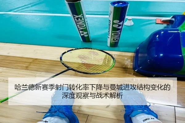 哈兰德新赛季射门转化率下降与曼城进攻结构变化的深度观察与战术解析