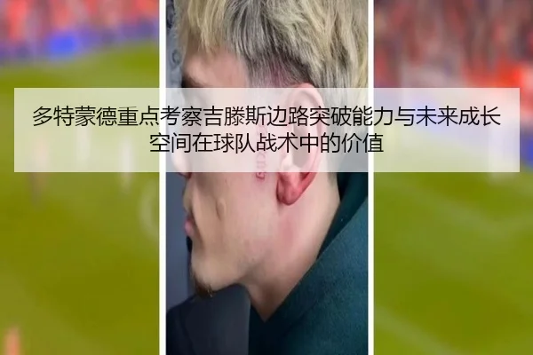多特蒙德重点考察吉滕斯边路突破能力与未来成长空间在球队战术中的价值