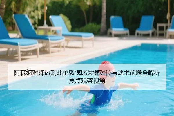 阿森纳对阵热刺北伦敦德比关键对位与战术前瞻全解析焦点观察视角