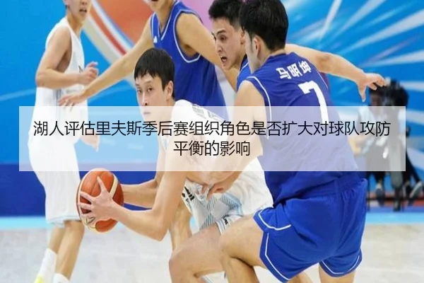 湖人评估里夫斯季后赛组织角色是否扩大对球队攻防平衡的影响