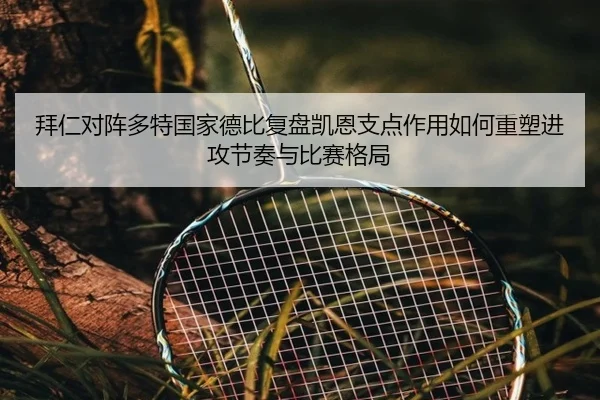 拜仁对阵多特国家德比复盘凯恩支点作用如何重塑进攻节奏与比赛格局