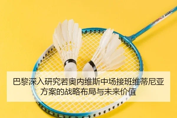 巴黎深入研究若奥内维斯中场接班维蒂尼亚方案的战略布局与未来价值