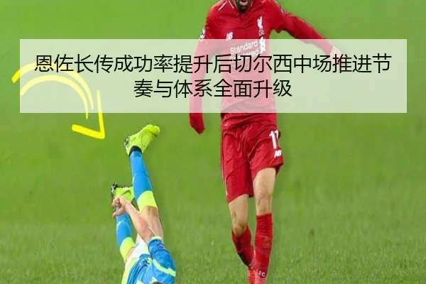 恩佐长传成功率提升后切尔西中场推进节奏与体系全面升级